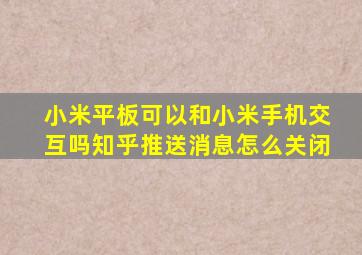 小米平板可以和小米手机交互吗知乎推送消息怎么关闭