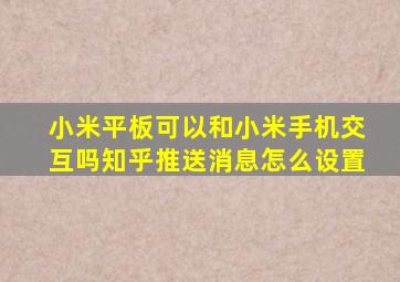 小米平板可以和小米手机交互吗知乎推送消息怎么设置