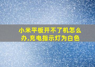 小米平板开不了机怎么办,充电指示灯为白色