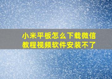 小米平板怎么下载微信教程视频软件安装不了