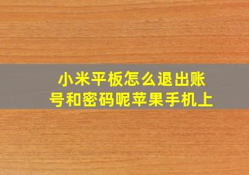 小米平板怎么退出账号和密码呢苹果手机上