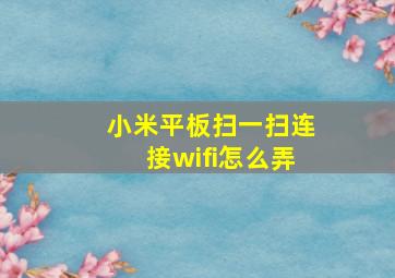 小米平板扫一扫连接wifi怎么弄