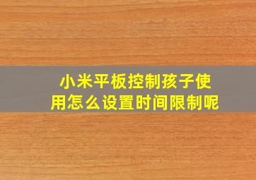 小米平板控制孩子使用怎么设置时间限制呢