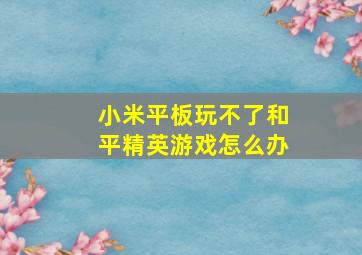 小米平板玩不了和平精英游戏怎么办