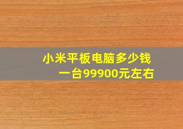 小米平板电脑多少钱一台99900元左右