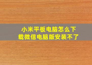 小米平板电脑怎么下载微信电脑版安装不了