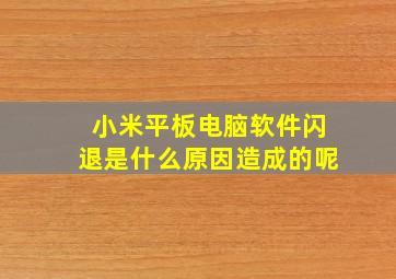 小米平板电脑软件闪退是什么原因造成的呢