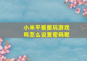 小米平板能玩游戏吗怎么设置密码呢