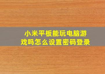 小米平板能玩电脑游戏吗怎么设置密码登录