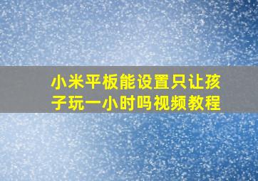 小米平板能设置只让孩子玩一小时吗视频教程