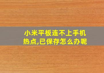 小米平板连不上手机热点,已保存怎么办呢