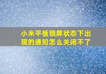 小米平板锁屏状态下出现的通知怎么关闭不了