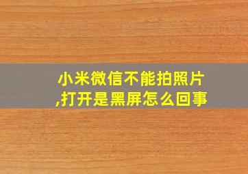 小米微信不能拍照片,打开是黑屏怎么回事