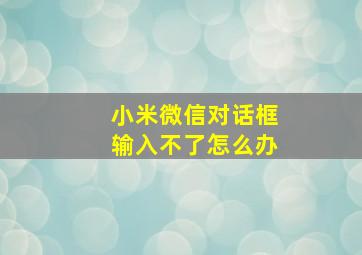 小米微信对话框输入不了怎么办