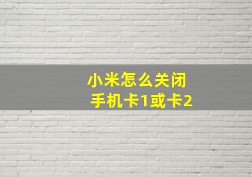 小米怎么关闭手机卡1或卡2