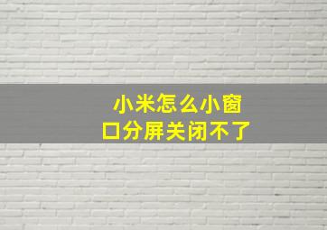 小米怎么小窗口分屏关闭不了