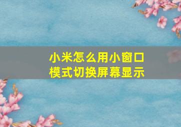 小米怎么用小窗口模式切换屏幕显示