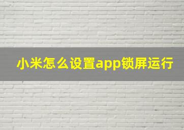 小米怎么设置app锁屏运行