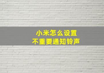 小米怎么设置不重要通知铃声