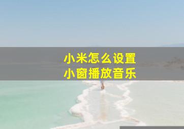 小米怎么设置小窗播放音乐