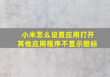 小米怎么设置应用打开其他应用程序不显示图标