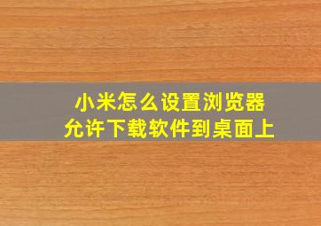 小米怎么设置浏览器允许下载软件到桌面上