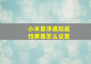 小米悬浮通知遮挡屏幕怎么设置