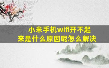 小米手机wifi开不起来是什么原因呢怎么解决