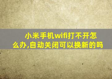 小米手机wifi打不开怎么办,自动关闭可以换新的吗