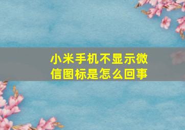 小米手机不显示微信图标是怎么回事