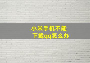 小米手机不能下载qq怎么办