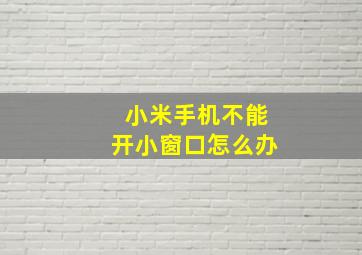 小米手机不能开小窗口怎么办