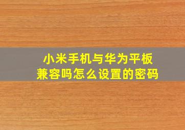 小米手机与华为平板兼容吗怎么设置的密码