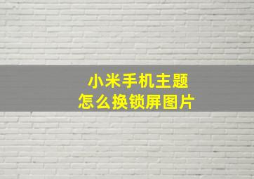 小米手机主题怎么换锁屏图片