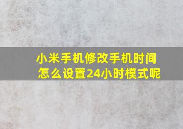 小米手机修改手机时间怎么设置24小时模式呢