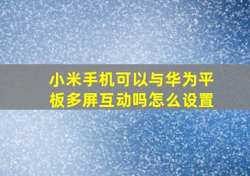 小米手机可以与华为平板多屏互动吗怎么设置