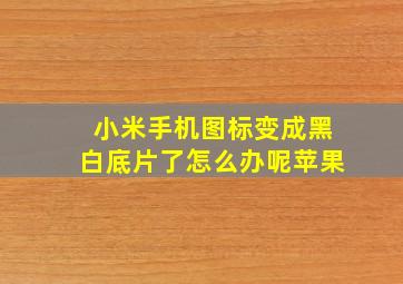 小米手机图标变成黑白底片了怎么办呢苹果