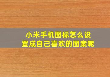 小米手机图标怎么设置成自己喜欢的图案呢