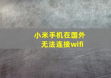 小米手机在国外无法连接wifi