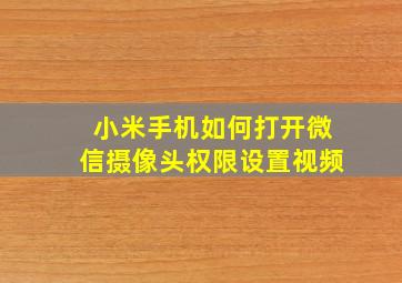 小米手机如何打开微信摄像头权限设置视频