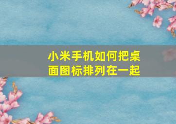 小米手机如何把桌面图标排列在一起