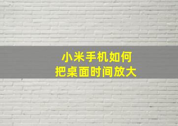 小米手机如何把桌面时间放大