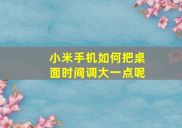 小米手机如何把桌面时间调大一点呢