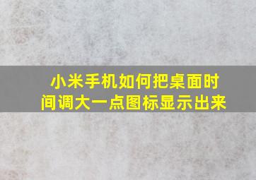 小米手机如何把桌面时间调大一点图标显示出来