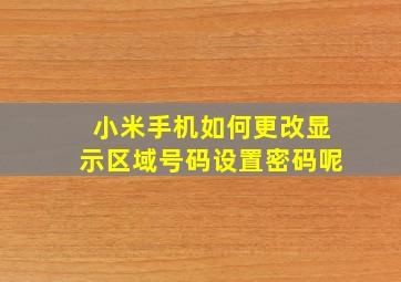 小米手机如何更改显示区域号码设置密码呢