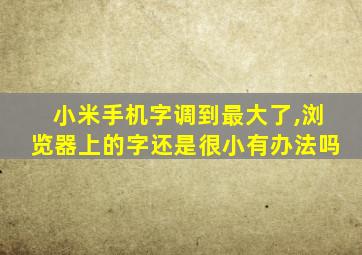 小米手机字调到最大了,浏览器上的字还是很小有办法吗