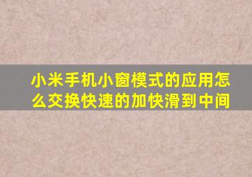 小米手机小窗模式的应用怎么交换快速的加快滑到中间