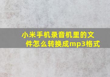 小米手机录音机里的文件怎么转换成mp3格式