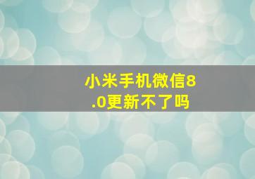 小米手机微信8.0更新不了吗