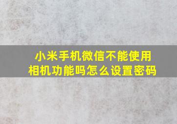 小米手机微信不能使用相机功能吗怎么设置密码